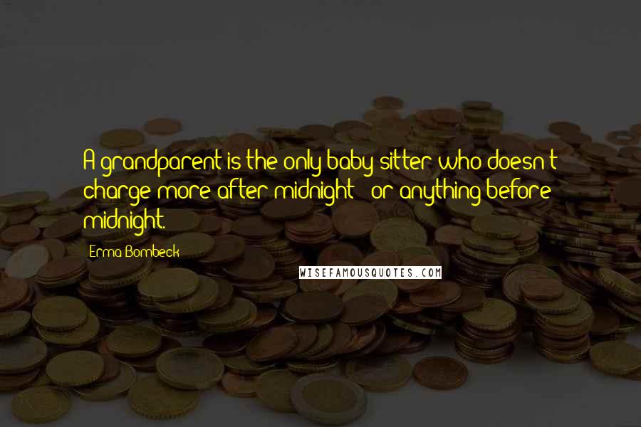 Erma Bombeck Quotes: A grandparent is the only baby-sitter who doesn't charge more after midnight - or anything before midnight.