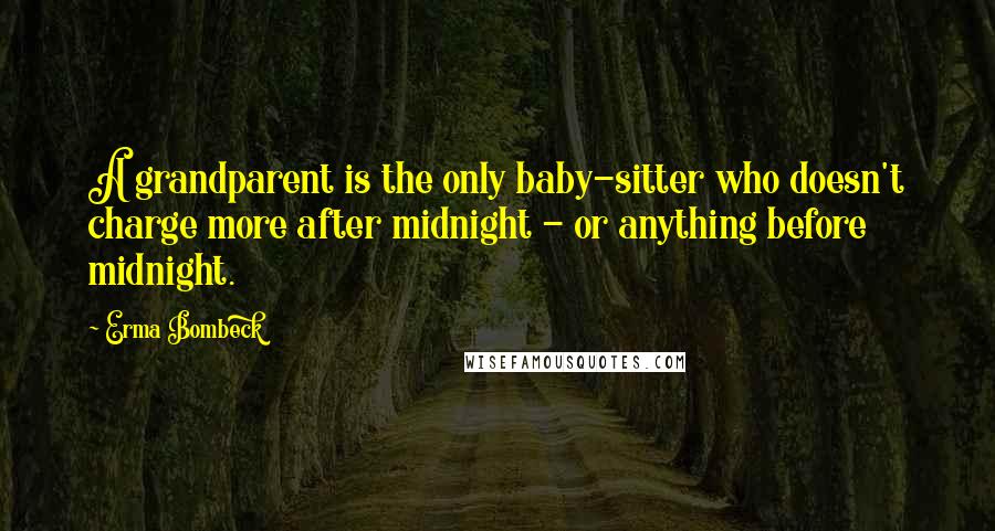 Erma Bombeck Quotes: A grandparent is the only baby-sitter who doesn't charge more after midnight - or anything before midnight.