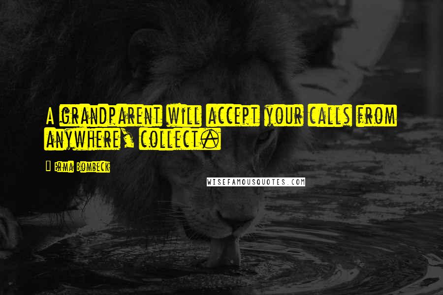 Erma Bombeck Quotes: A grandparent will accept your calls from anywhere, collect.