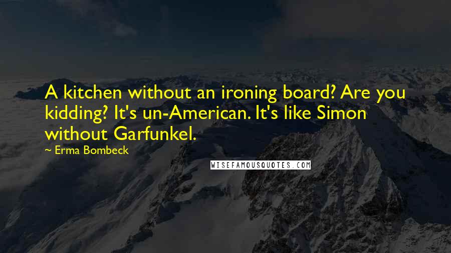 Erma Bombeck Quotes: A kitchen without an ironing board? Are you kidding? It's un-American. It's like Simon without Garfunkel.