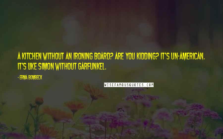 Erma Bombeck Quotes: A kitchen without an ironing board? Are you kidding? It's un-American. It's like Simon without Garfunkel.