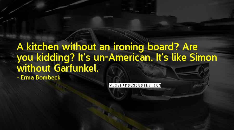 Erma Bombeck Quotes: A kitchen without an ironing board? Are you kidding? It's un-American. It's like Simon without Garfunkel.