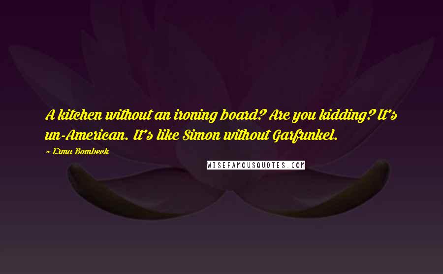 Erma Bombeck Quotes: A kitchen without an ironing board? Are you kidding? It's un-American. It's like Simon without Garfunkel.