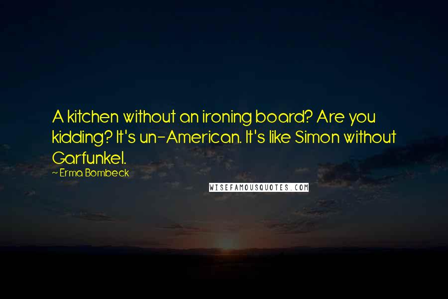 Erma Bombeck Quotes: A kitchen without an ironing board? Are you kidding? It's un-American. It's like Simon without Garfunkel.