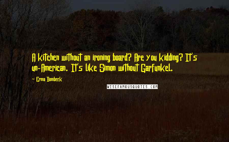 Erma Bombeck Quotes: A kitchen without an ironing board? Are you kidding? It's un-American. It's like Simon without Garfunkel.