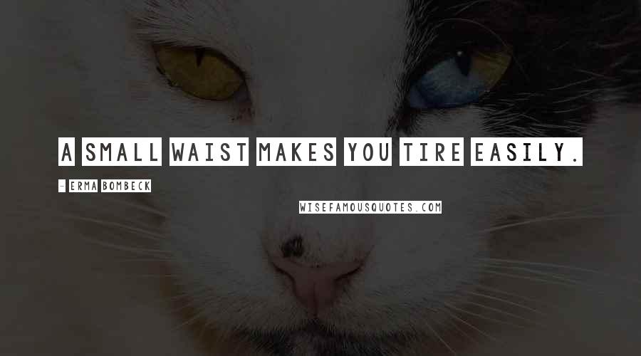 Erma Bombeck Quotes: A small waist makes you tire easily.