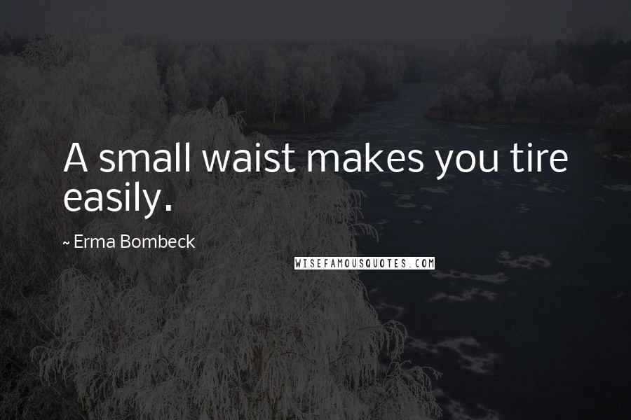 Erma Bombeck Quotes: A small waist makes you tire easily.