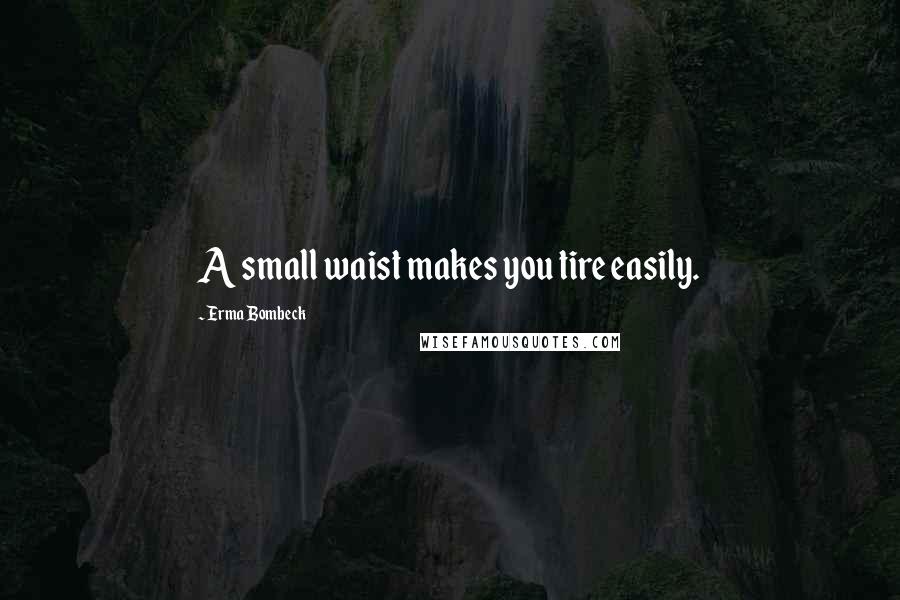 Erma Bombeck Quotes: A small waist makes you tire easily.