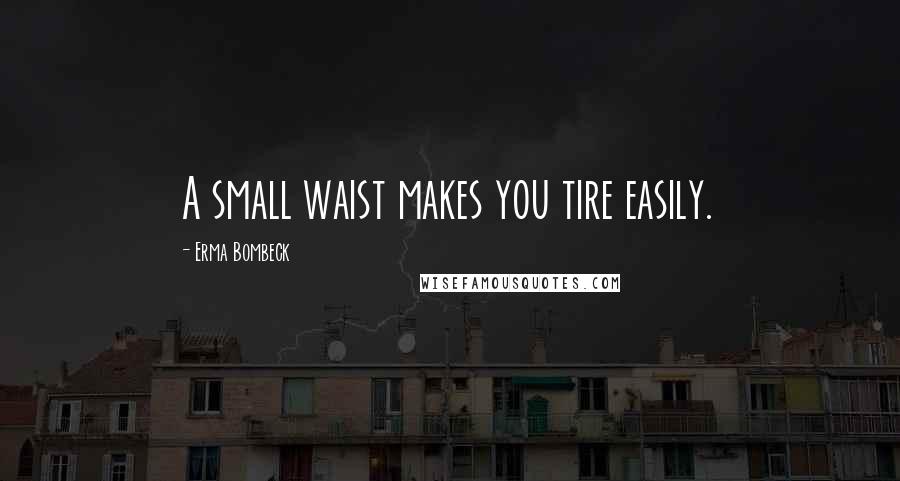 Erma Bombeck Quotes: A small waist makes you tire easily.