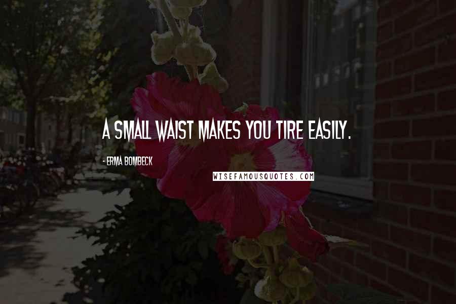 Erma Bombeck Quotes: A small waist makes you tire easily.