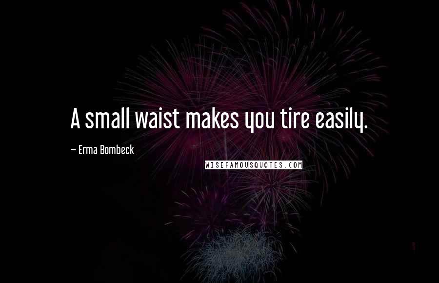 Erma Bombeck Quotes: A small waist makes you tire easily.