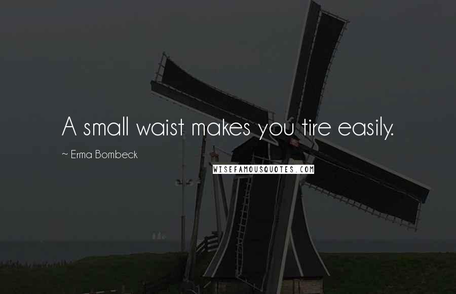 Erma Bombeck Quotes: A small waist makes you tire easily.