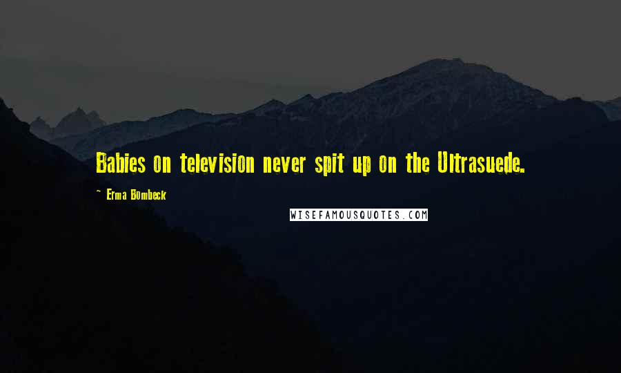 Erma Bombeck Quotes: Babies on television never spit up on the Ultrasuede.