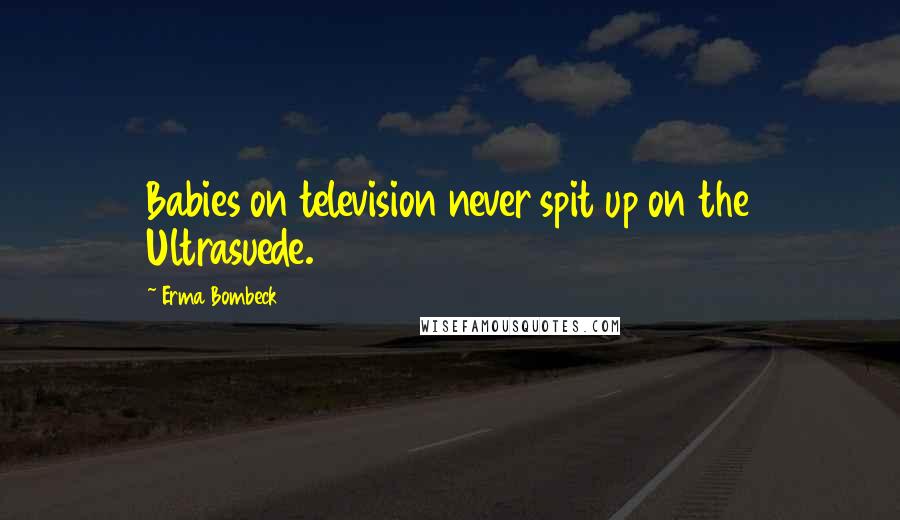 Erma Bombeck Quotes: Babies on television never spit up on the Ultrasuede.