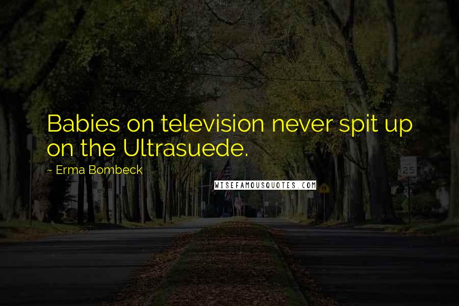 Erma Bombeck Quotes: Babies on television never spit up on the Ultrasuede.