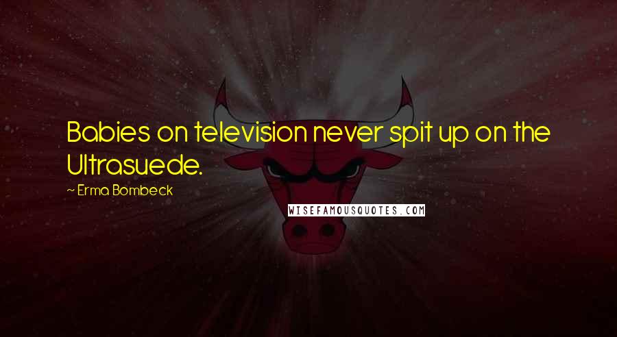 Erma Bombeck Quotes: Babies on television never spit up on the Ultrasuede.