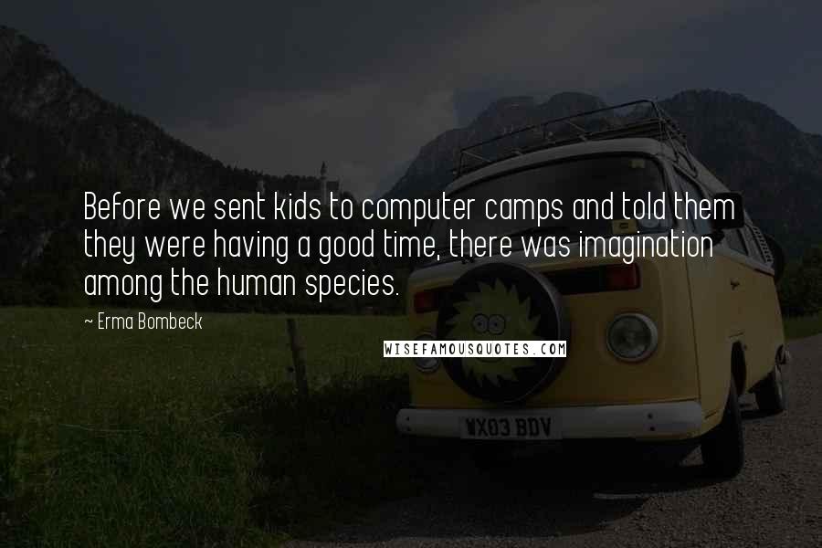 Erma Bombeck Quotes: Before we sent kids to computer camps and told them they were having a good time, there was imagination among the human species.