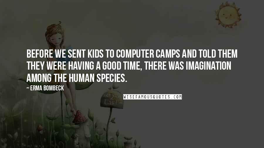 Erma Bombeck Quotes: Before we sent kids to computer camps and told them they were having a good time, there was imagination among the human species.