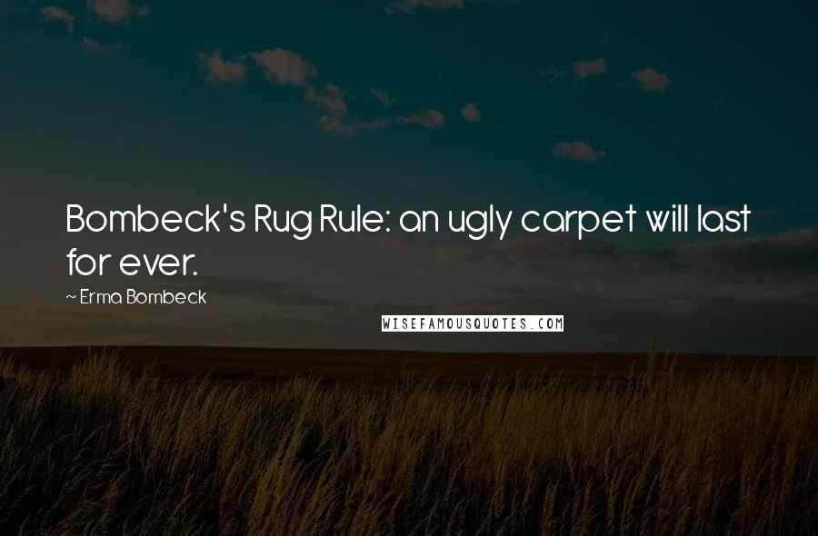 Erma Bombeck Quotes: Bombeck's Rug Rule: an ugly carpet will last for ever.