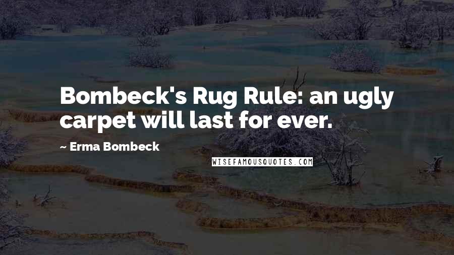 Erma Bombeck Quotes: Bombeck's Rug Rule: an ugly carpet will last for ever.