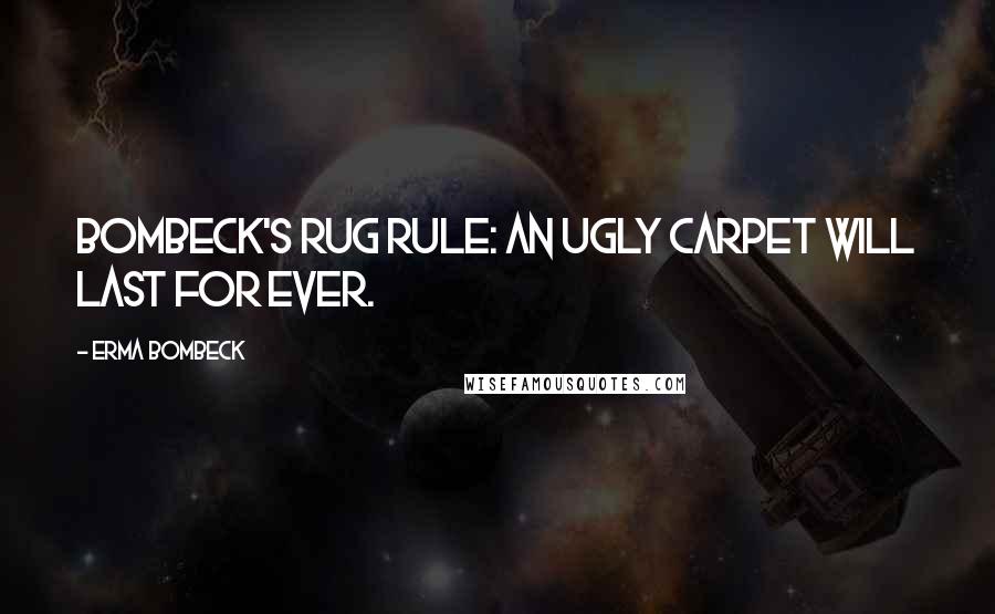 Erma Bombeck Quotes: Bombeck's Rug Rule: an ugly carpet will last for ever.