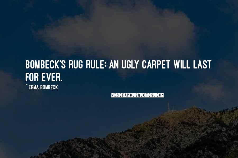 Erma Bombeck Quotes: Bombeck's Rug Rule: an ugly carpet will last for ever.