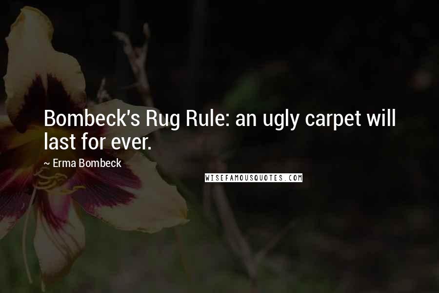 Erma Bombeck Quotes: Bombeck's Rug Rule: an ugly carpet will last for ever.