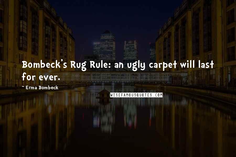 Erma Bombeck Quotes: Bombeck's Rug Rule: an ugly carpet will last for ever.