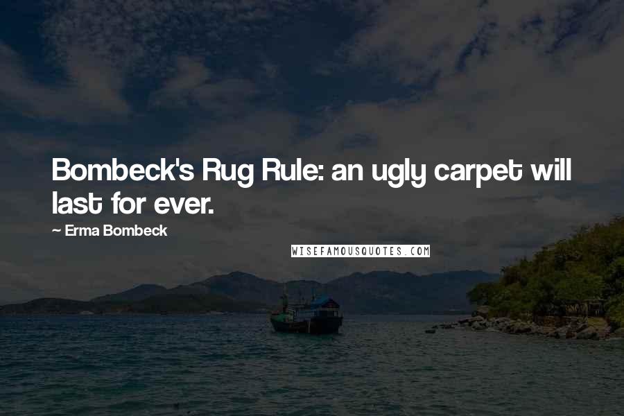 Erma Bombeck Quotes: Bombeck's Rug Rule: an ugly carpet will last for ever.