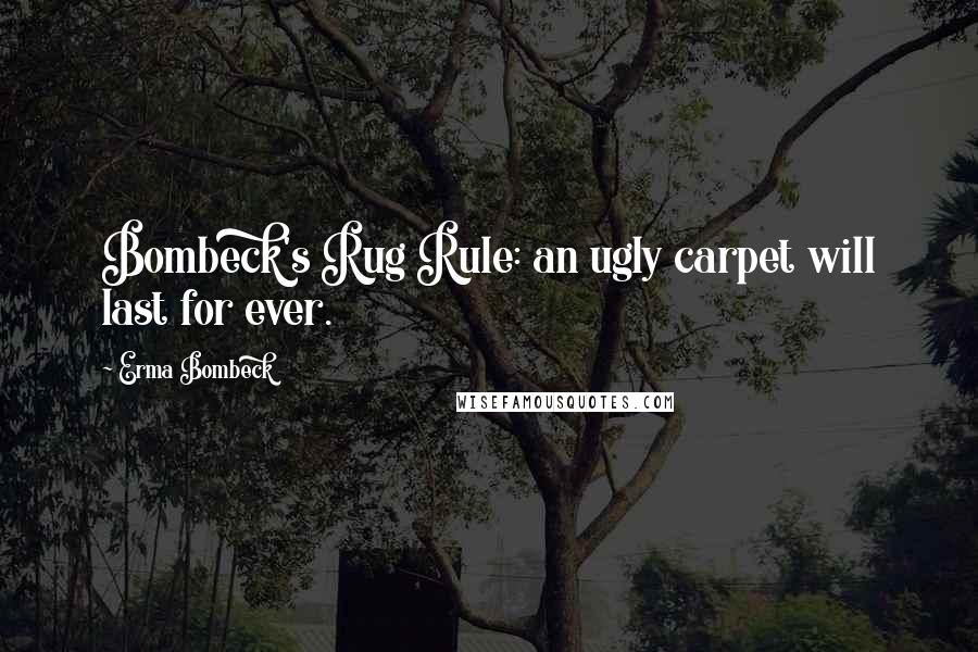 Erma Bombeck Quotes: Bombeck's Rug Rule: an ugly carpet will last for ever.