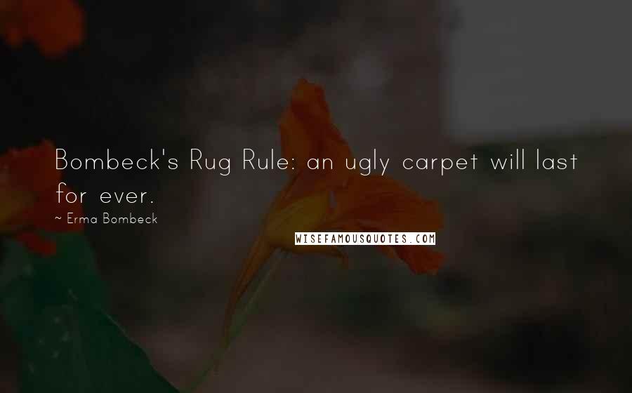 Erma Bombeck Quotes: Bombeck's Rug Rule: an ugly carpet will last for ever.