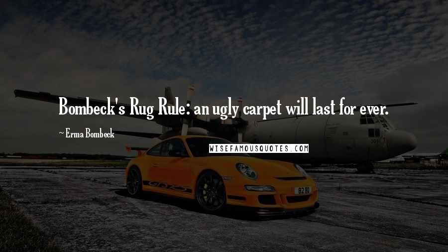 Erma Bombeck Quotes: Bombeck's Rug Rule: an ugly carpet will last for ever.
