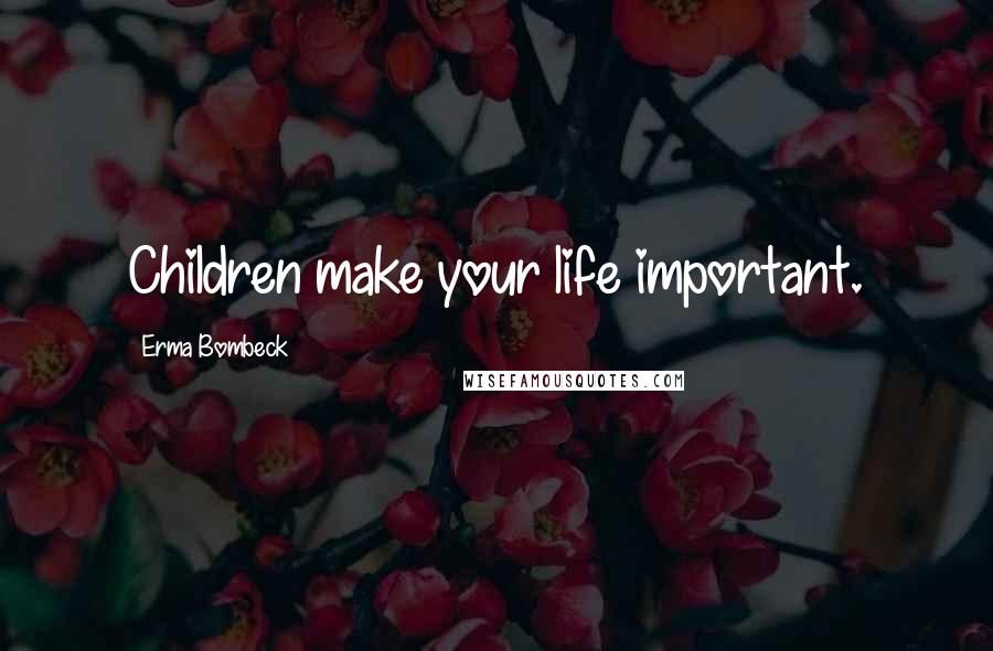 Erma Bombeck Quotes: Children make your life important.