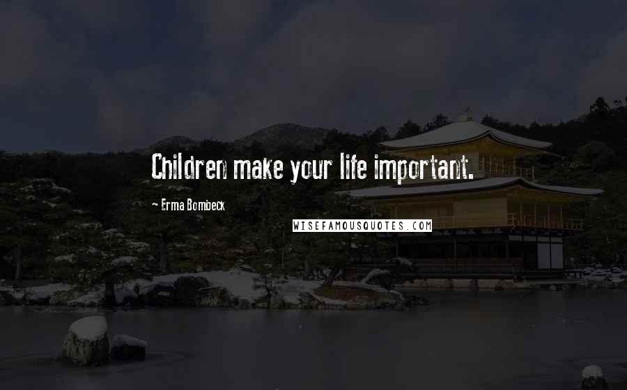 Erma Bombeck Quotes: Children make your life important.