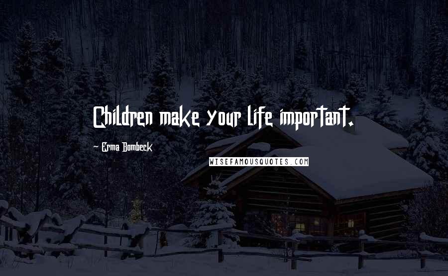 Erma Bombeck Quotes: Children make your life important.