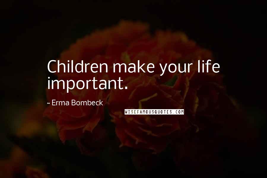 Erma Bombeck Quotes: Children make your life important.