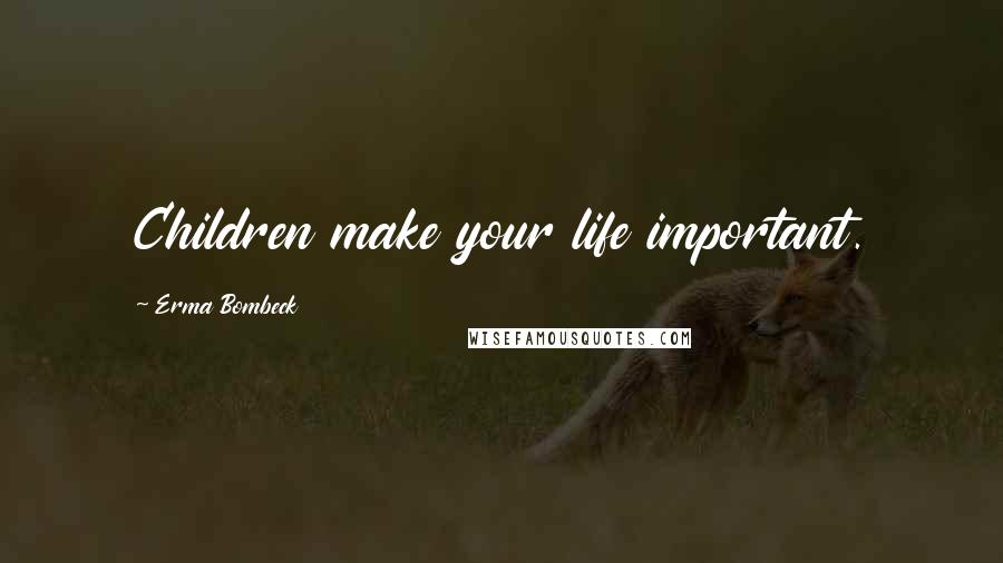 Erma Bombeck Quotes: Children make your life important.