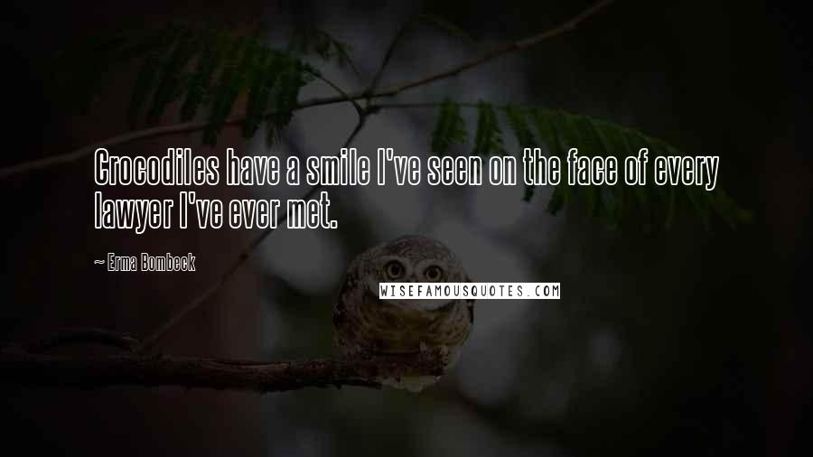 Erma Bombeck Quotes: Crocodiles have a smile I've seen on the face of every lawyer I've ever met.