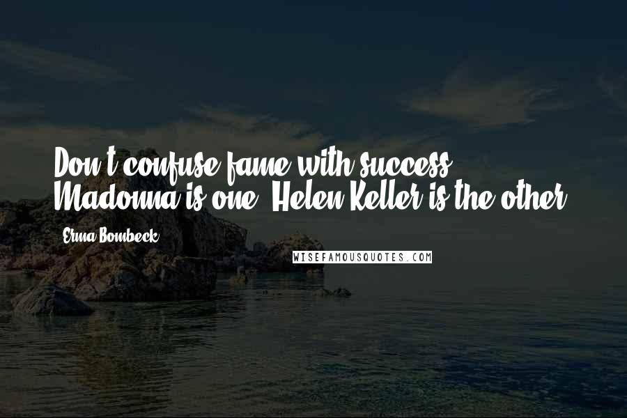 Erma Bombeck Quotes: Don't confuse fame with success. Madonna is one; Helen Keller is the other.