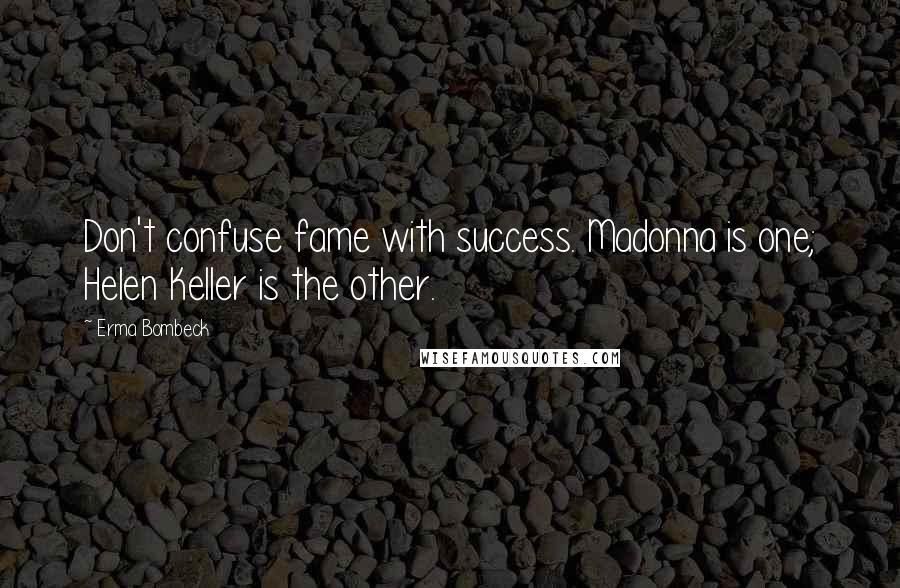 Erma Bombeck Quotes: Don't confuse fame with success. Madonna is one; Helen Keller is the other.