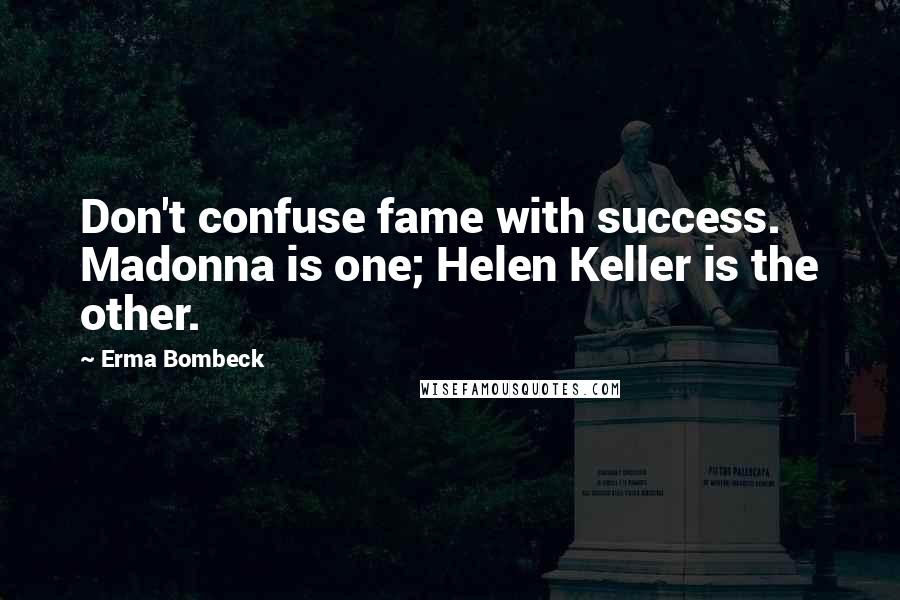 Erma Bombeck Quotes: Don't confuse fame with success. Madonna is one; Helen Keller is the other.