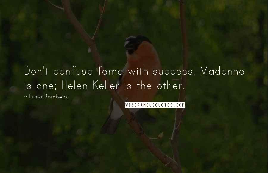 Erma Bombeck Quotes: Don't confuse fame with success. Madonna is one; Helen Keller is the other.