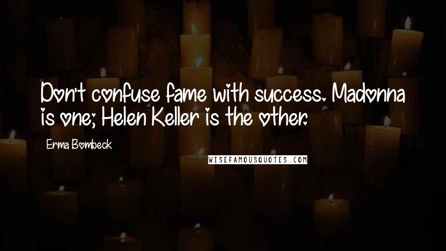 Erma Bombeck Quotes: Don't confuse fame with success. Madonna is one; Helen Keller is the other.