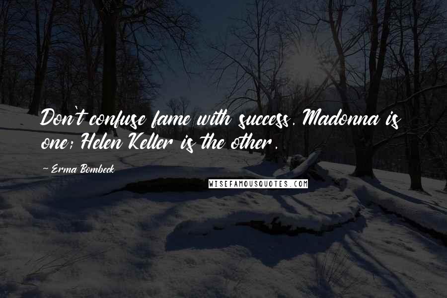 Erma Bombeck Quotes: Don't confuse fame with success. Madonna is one; Helen Keller is the other.