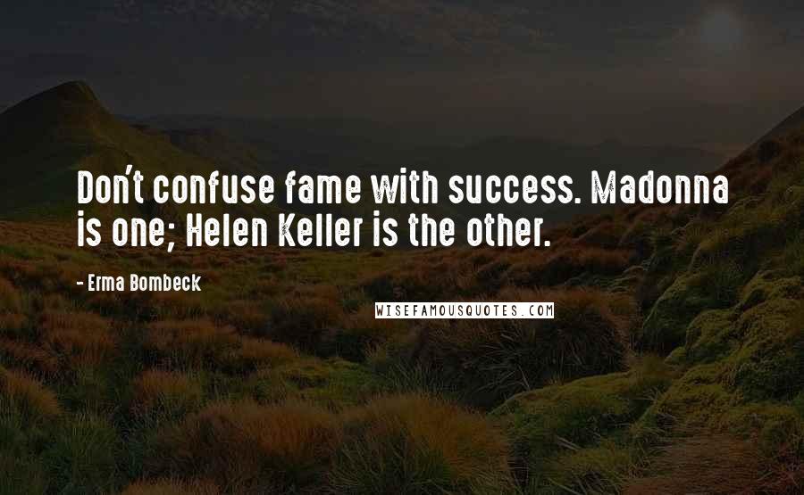 Erma Bombeck Quotes: Don't confuse fame with success. Madonna is one; Helen Keller is the other.