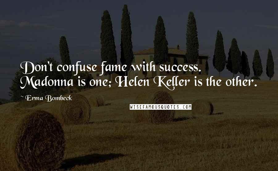Erma Bombeck Quotes: Don't confuse fame with success. Madonna is one; Helen Keller is the other.