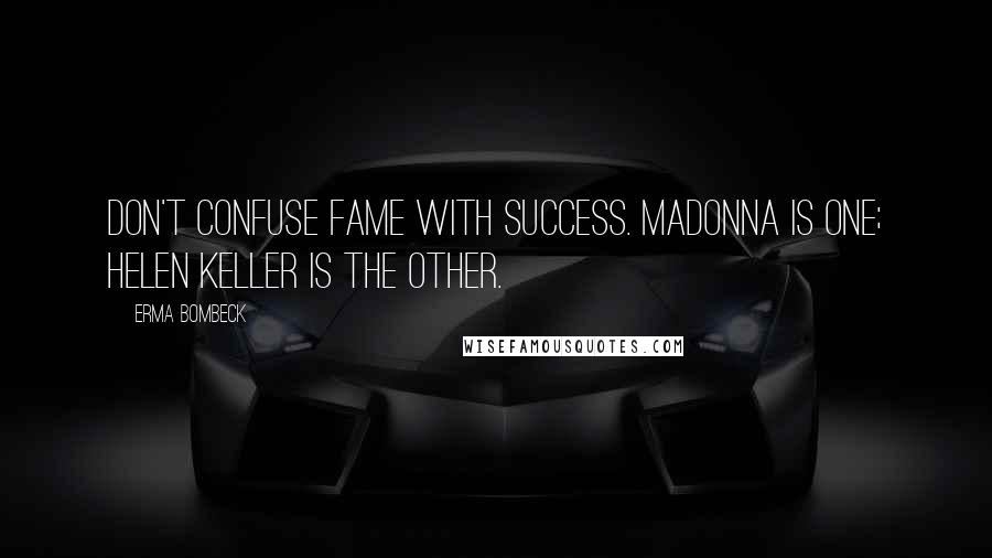 Erma Bombeck Quotes: Don't confuse fame with success. Madonna is one; Helen Keller is the other.