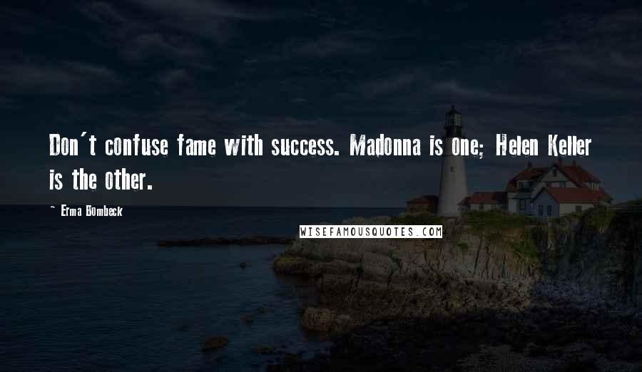 Erma Bombeck Quotes: Don't confuse fame with success. Madonna is one; Helen Keller is the other.