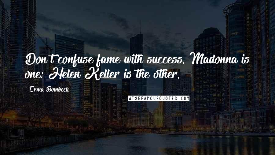 Erma Bombeck Quotes: Don't confuse fame with success. Madonna is one; Helen Keller is the other.