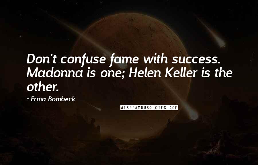 Erma Bombeck Quotes: Don't confuse fame with success. Madonna is one; Helen Keller is the other.